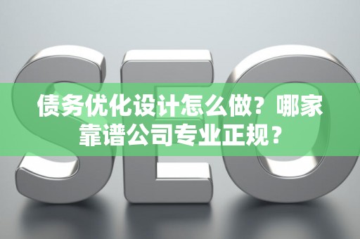 债务优化设计怎么做？哪家靠谱公司专业正规？