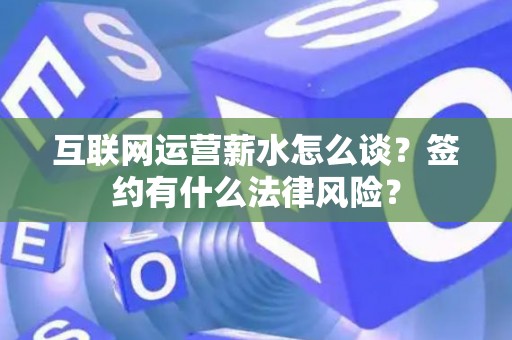 互联网运营薪水怎么谈？签约有什么法律风险？
