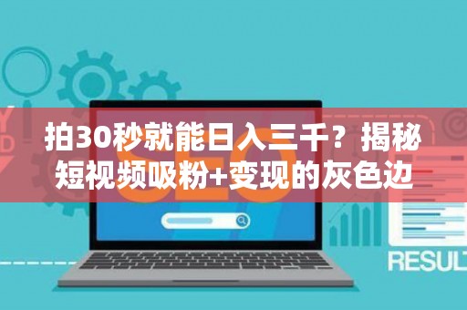 拍30秒就能日入三千？揭秘短视频吸粉+变现的灰色边界