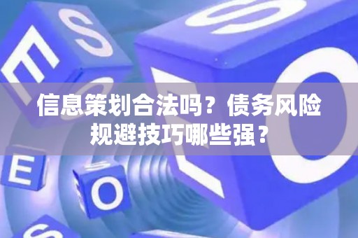 信息策划合法吗？债务风险规避技巧哪些强？